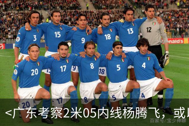 <广东考察2米05内线杨腾飞，或以黄明依做交换>