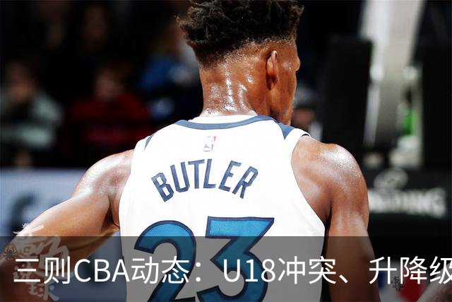 三则CBA动态：U18冲突、升降级新规、新疆澄清