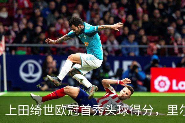 上田绮世欧冠首秀头球得分，里尔遭贝蒂斯逆转