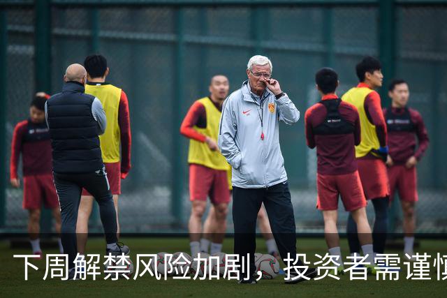 下周解禁风险加剧，投资者需谨慎操作