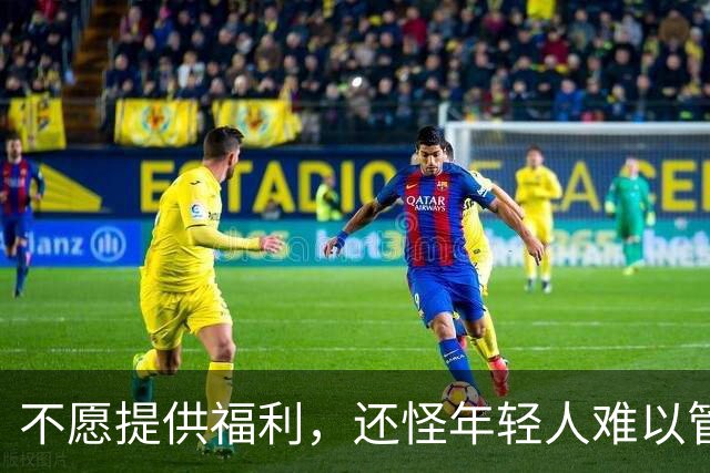 不愿提供福利，还怪年轻人难以管理？