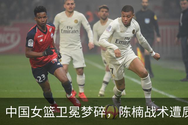 中国女篮卫冕梦碎，陈楠战术遭质疑成败因