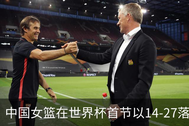 中国女篮在世界杯首节以14-27落后于美国队