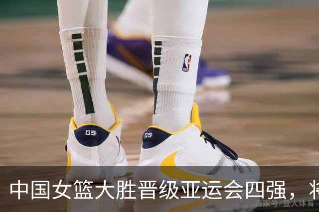 中国女篮大胜晋级亚运会四强，将迎战韩国队