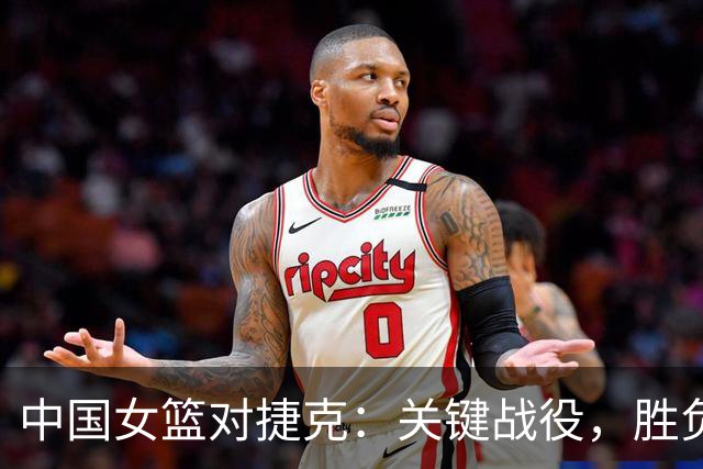 中国女篮对捷克：关键战役，胜负将决定小组前景