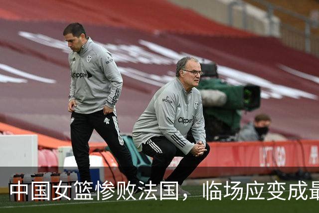 中国女篮惨败法国，临场应变成最大短板