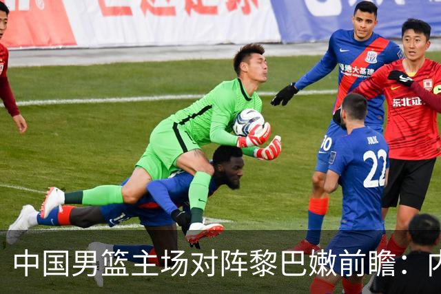 中国男篮主场对阵黎巴嫩前瞻：内线对决成胜负关键