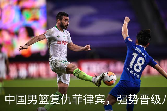 中国男篮复仇菲律宾，强势晋级八强