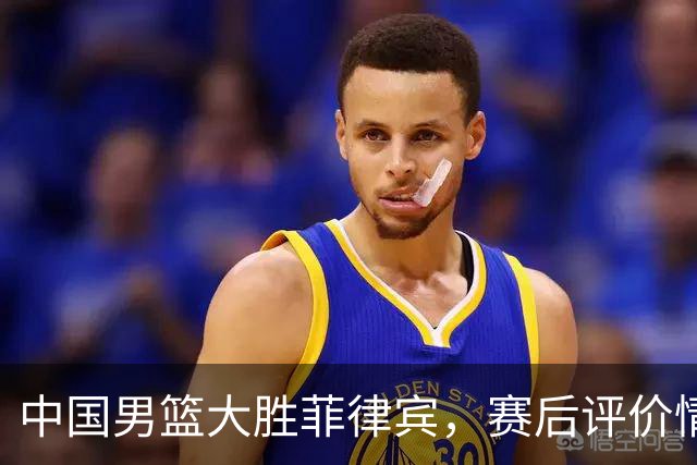 中国男篮大胜菲律宾，赛后评价情况理想