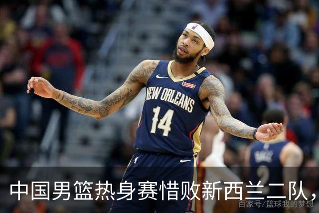 中国男篮热身赛惜败新西兰二队，遭遇两连败