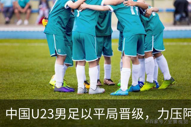 中国U23男足以平局晋级，力压阿联酋夺得小组头名