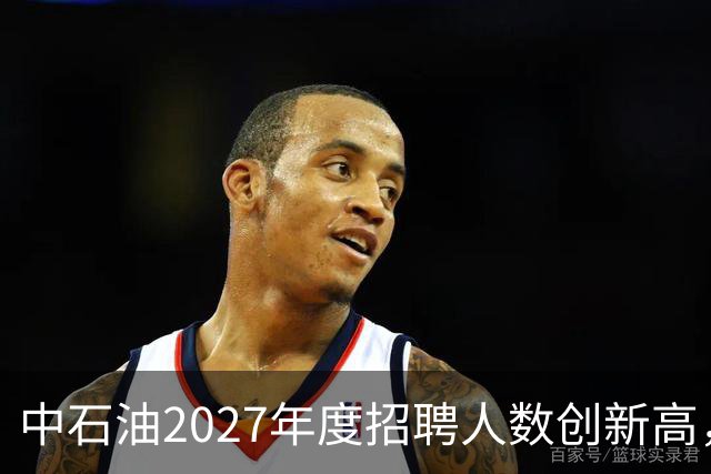 中石油2027年度招聘人数创新高，竞争激烈