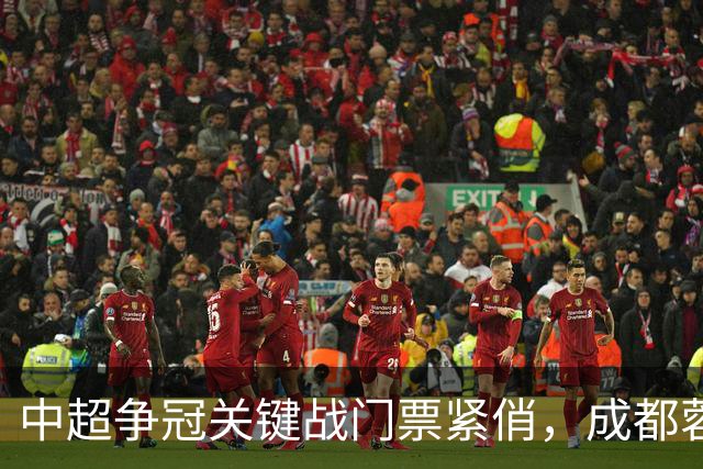 中超争冠关键战门票紧俏，成都蓉城迎来终极考验