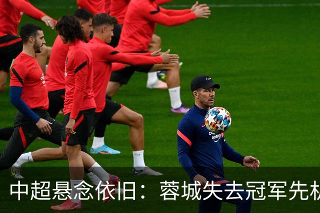 中超悬念依旧：蓉城失去冠军先机，末轮争冠之路困难重重