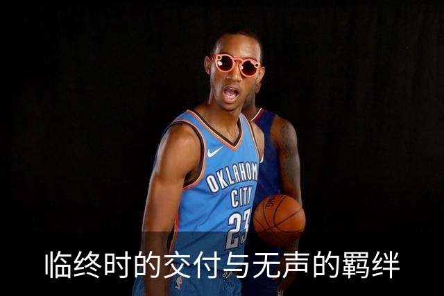 临终时的交付与无声的羁绊