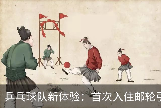乒乓球队新体验：首次入住邮轮引发新鲜感与晕眩感