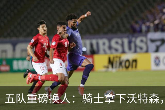 五队重磅换人：骑士拿下沃特森，代价和后果都很现实