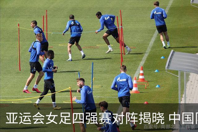 亚运会女足四强赛对阵揭晓 中国队中秋日迎战越南