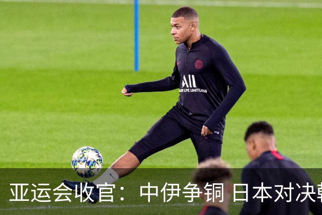 亚运会收官：中伊争铜 日本对决韩国