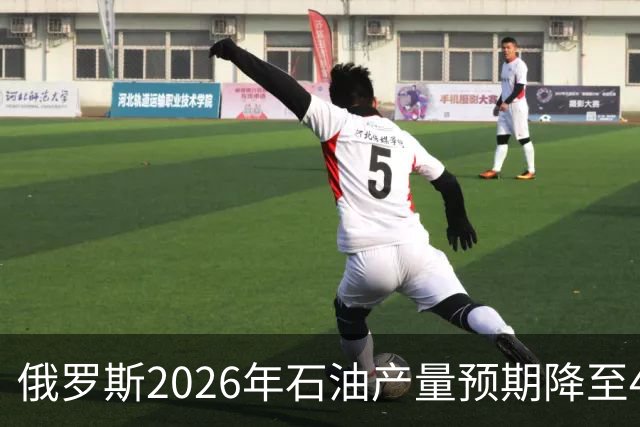 俄罗斯2026年石油产量预期降至4.942亿吨