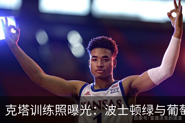 克塔训练照曝光：波士顿绿与葡萄牙绿同在