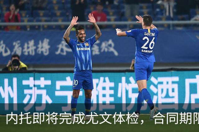 内托即将完成尤文体检，合同期限至2027年