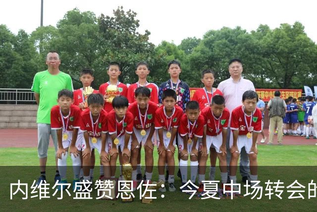 内维尔盛赞恩佐：今夏中场转会的最佳选择
