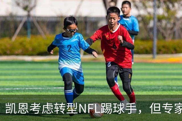 凯恩考虑转型NFL踢球手，但专家对其前景存疑