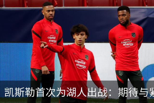 凯斯勒首次为湖人出战：期待与紧张并存