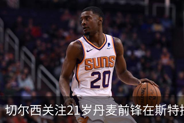 切尔西关注21岁丹麦前锋在斯特拉斯堡的表现潜力