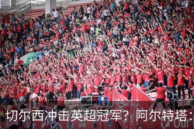 切尔西冲击英超冠军？阿尔特塔：实力足以引领争夺