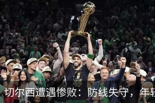切尔西遭遇惨败：防线失守，年轻球员遭冷遇