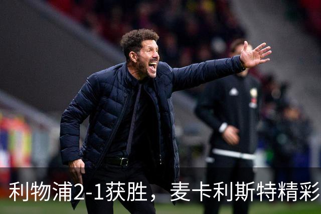 利物浦2-1获胜，麦卡利斯特精彩进球