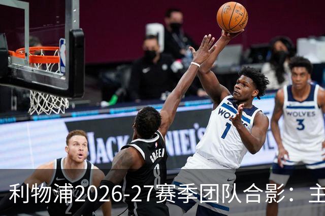 利物浦2026-27赛季团队合影：主帅C位，边上有范戴克和索博