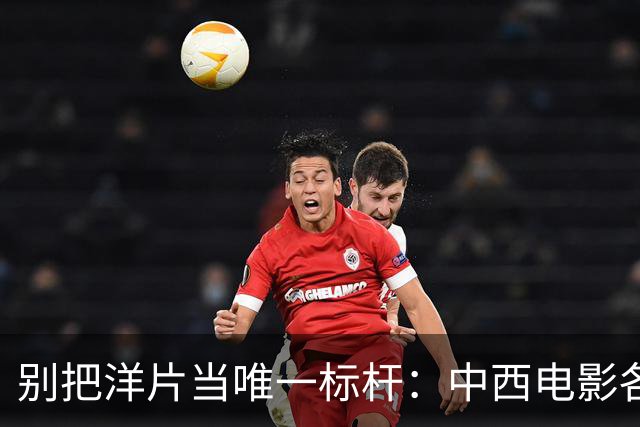 别把洋片当唯一标杆：中西电影各擅胜场