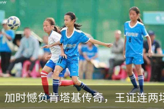 加时憾负肯塔基传奇，王证连两场得分破20