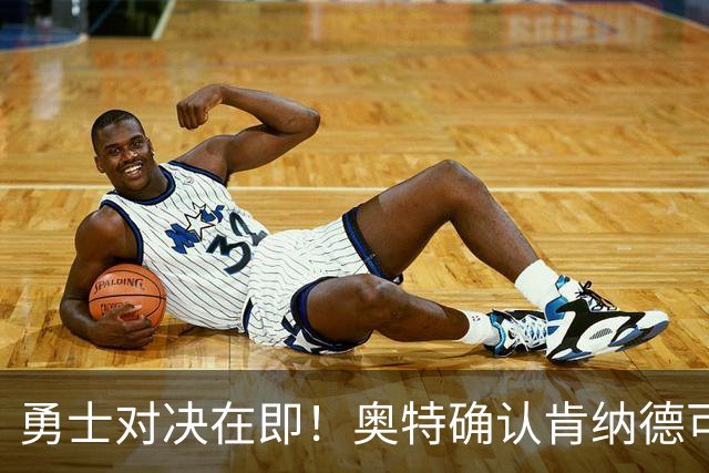 勇士对决在即！奥特确认肯纳德可以参赛