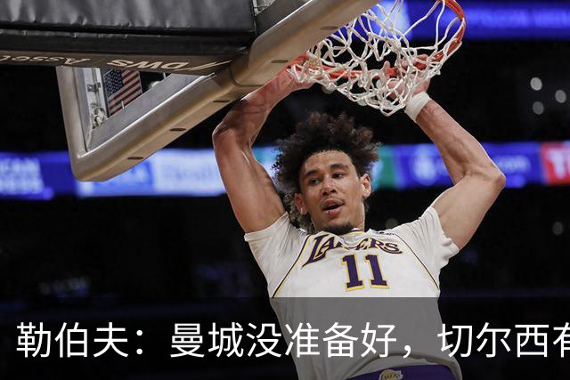 勒伯夫：曼城没准备好，切尔西有望冲到第二