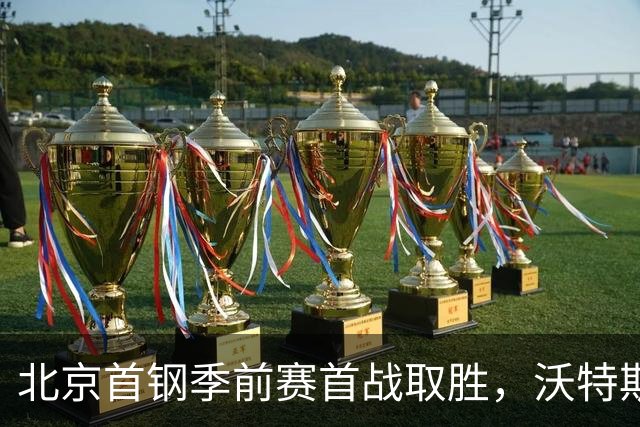 北京首钢季前赛首战取胜，沃特斯首秀表现出色