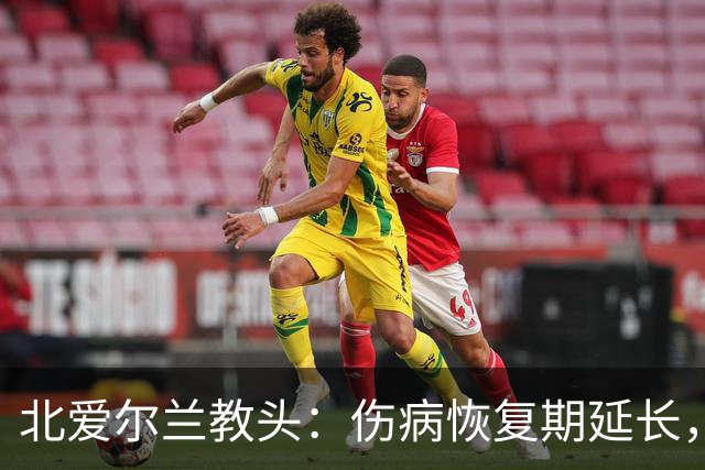 北爱尔兰教头：伤病恢复期延长，布拉德利今季无缘回归