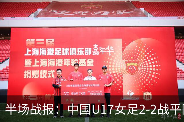 半场战报：中国U17女足2-2战平阿森纳U17