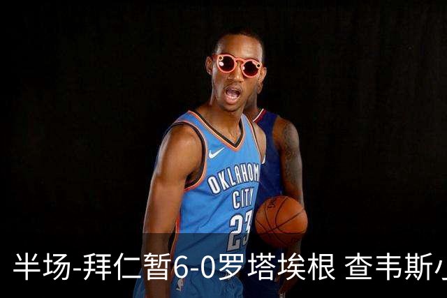 半场-拜仁暂6-0罗塔埃根 查韦斯小伊布双响 帕维奇、卡多佐破门
