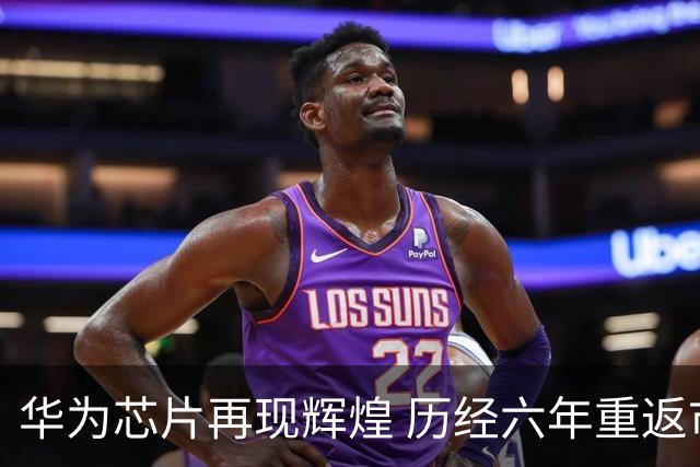 华为芯片再现辉煌 历经六年重返市场聚光灯下