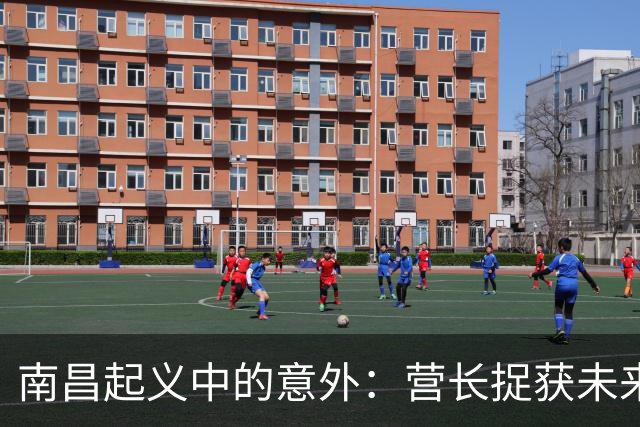 南昌起义中的意外：营长捉获未来元帅