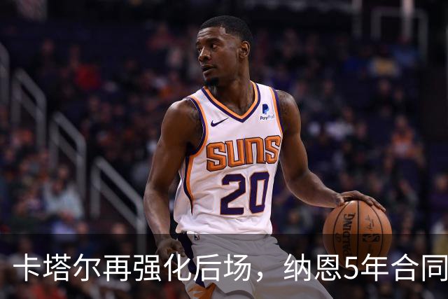 卡塔尔再强化后场，纳恩5年合同成新核心