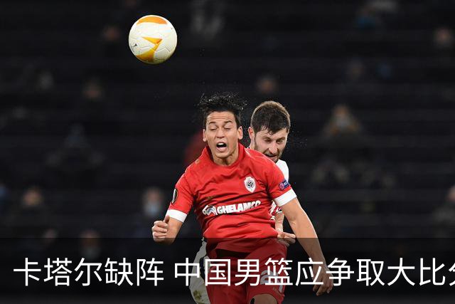 卡塔尔缺阵 中国男篮应争取大比分取胜