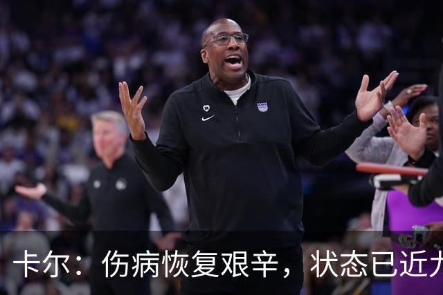 卡尔：伤病恢复艰辛，状态已近九成