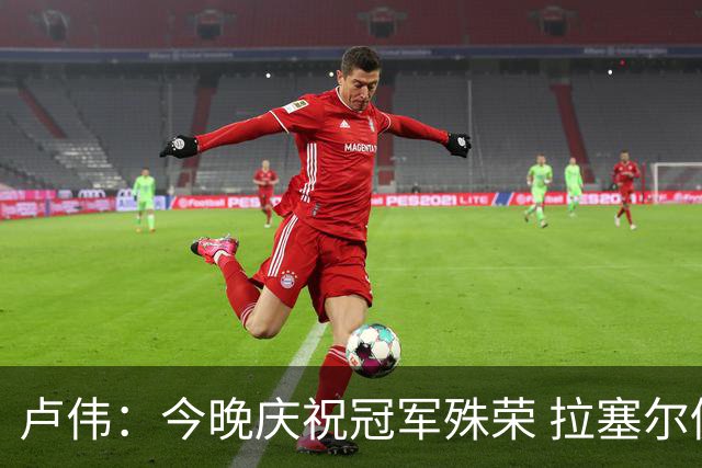卢伟：今晚庆祝冠军殊荣 拉塞尔仍在调整中