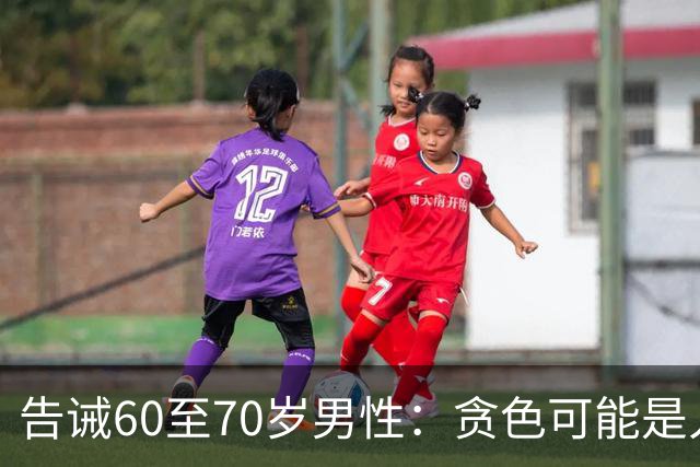 告诫60至70岁男性：贪色可能是人生的大忌