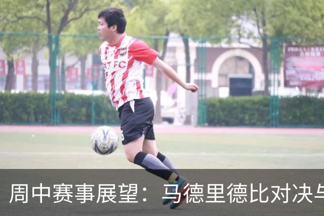 周中赛事展望：马德里德比对决与阿森纳争连胜